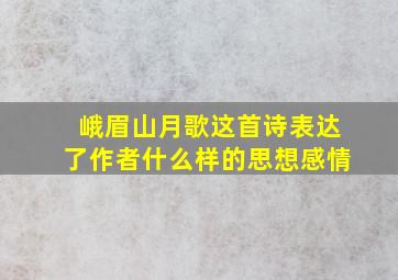 峨眉山月歌这首诗表达了作者什么样的思想感情