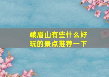 峨眉山有些什么好玩的景点推荐一下