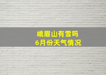 峨眉山有雪吗6月份天气情况