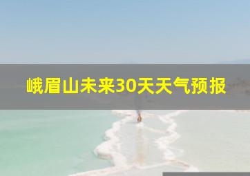 峨眉山未来30天天气预报