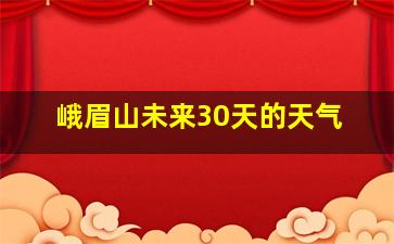 峨眉山未来30天的天气