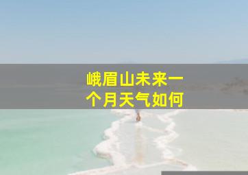 峨眉山未来一个月天气如何