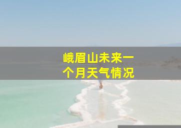 峨眉山未来一个月天气情况