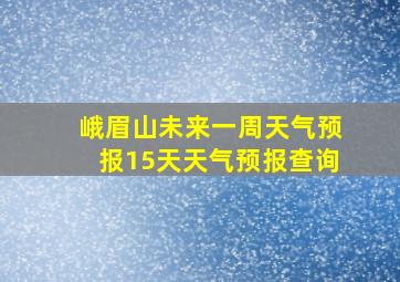 峨眉山未来一周天气预报15天天气预报查询