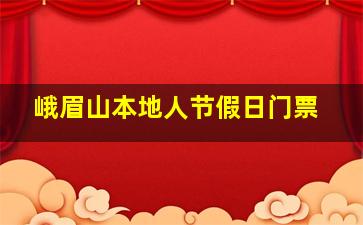 峨眉山本地人节假日门票