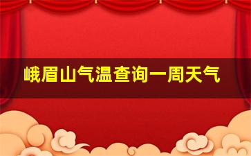 峨眉山气温查询一周天气