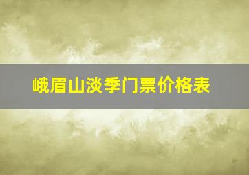 峨眉山淡季门票价格表