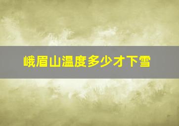 峨眉山温度多少才下雪