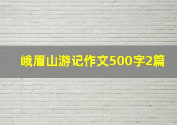 峨眉山游记作文500字2篇