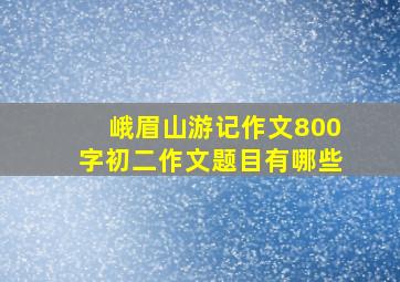 峨眉山游记作文800字初二作文题目有哪些