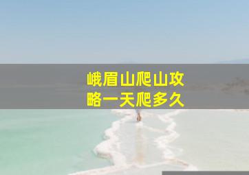 峨眉山爬山攻略一天爬多久