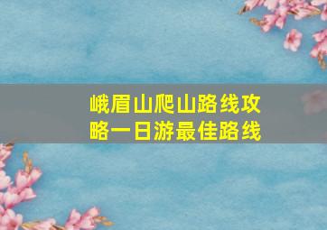 峨眉山爬山路线攻略一日游最佳路线