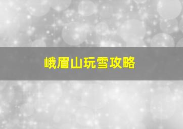 峨眉山玩雪攻略