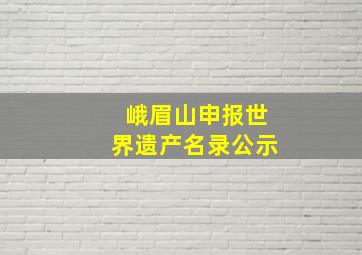 峨眉山申报世界遗产名录公示