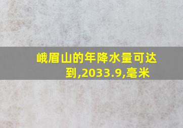 峨眉山的年降水量可达到,2033.9,毫米