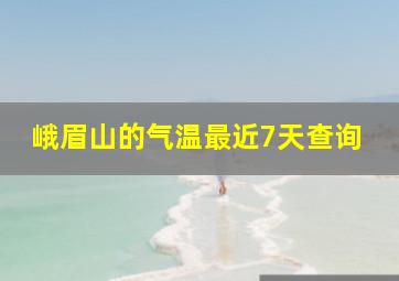 峨眉山的气温最近7天查询