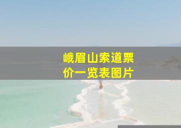 峨眉山索道票价一览表图片