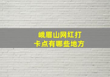 峨眉山网红打卡点有哪些地方