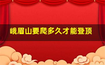 峨眉山要爬多久才能登顶