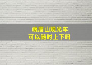 峨眉山观光车可以随时上下吗