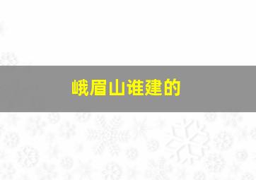 峨眉山谁建的