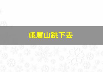 峨眉山跳下去