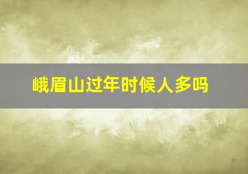 峨眉山过年时候人多吗