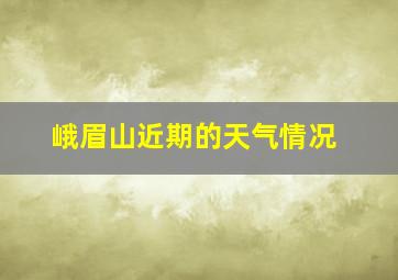 峨眉山近期的天气情况