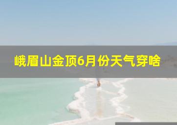 峨眉山金顶6月份天气穿啥