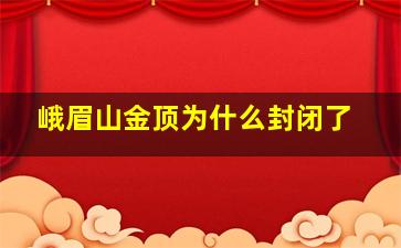 峨眉山金顶为什么封闭了