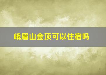 峨眉山金顶可以住宿吗