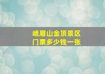 峨眉山金顶景区门票多少钱一张