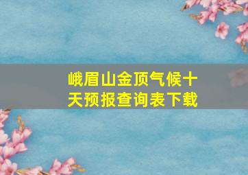 峨眉山金顶气候十天预报查询表下载