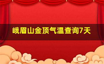 峨眉山金顶气温查询7天