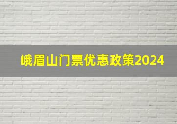 峨眉山门票优惠政策2024