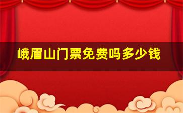 峨眉山门票免费吗多少钱