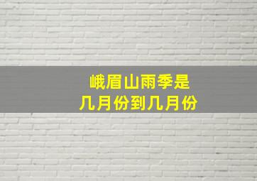 峨眉山雨季是几月份到几月份