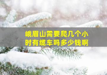 峨眉山需要爬几个小时有缆车吗多少钱啊