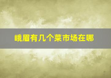 峨眉有几个菜市场在哪