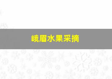 峨眉水果采摘