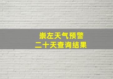 崇左天气预警二十天查询结果