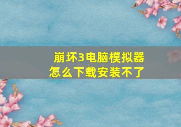 崩坏3电脑模拟器怎么下载安装不了