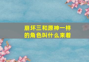 崩坏三和原神一样的角色叫什么来着