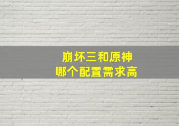 崩坏三和原神哪个配置需求高