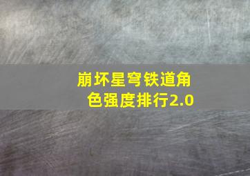 崩坏星穹铁道角色强度排行2.0