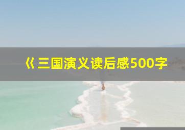 巜三国演义读后感500字