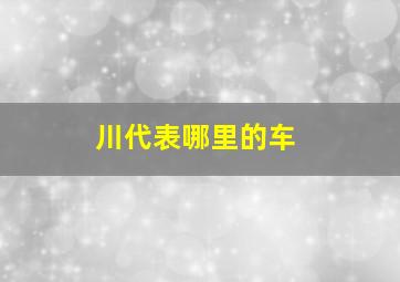 川代表哪里的车