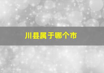 川县属于哪个市