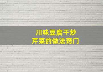 川味豆腐干炒芹菜的做法窍门