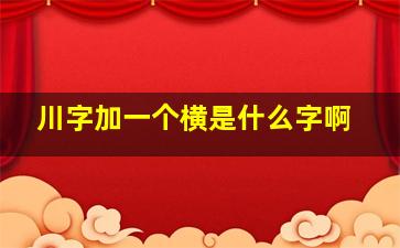 川字加一个横是什么字啊